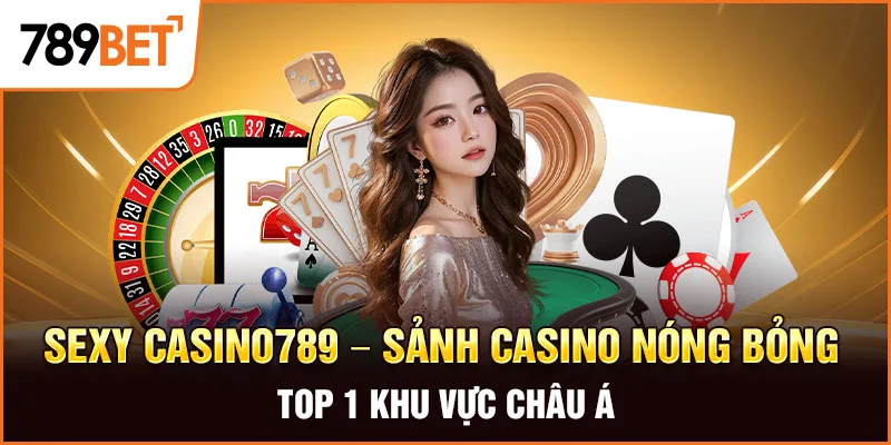 Sexy Casino789 – Sảnh Casino Nóng Bỏng Top 1 Khu Vực Châu Á