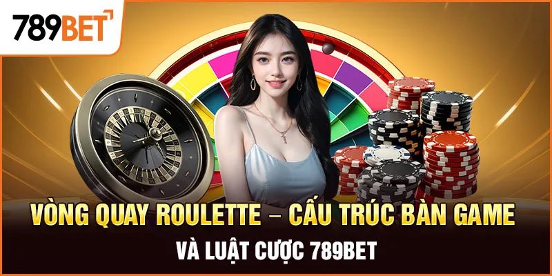 Vòng Quay Roulette – Cấu Trúc Bàn Game Và Luật Cược 789BET