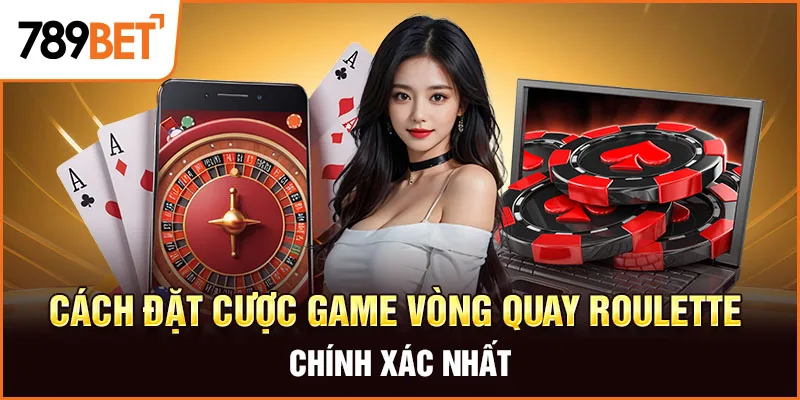 Cách đặt cược game vòng quay Roulette chính xác nhất Cách đặt cược game vòng quay Roulette chính xác nhất