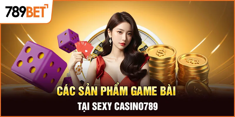 Các sản phẩm game bài tại Sexy Casino789