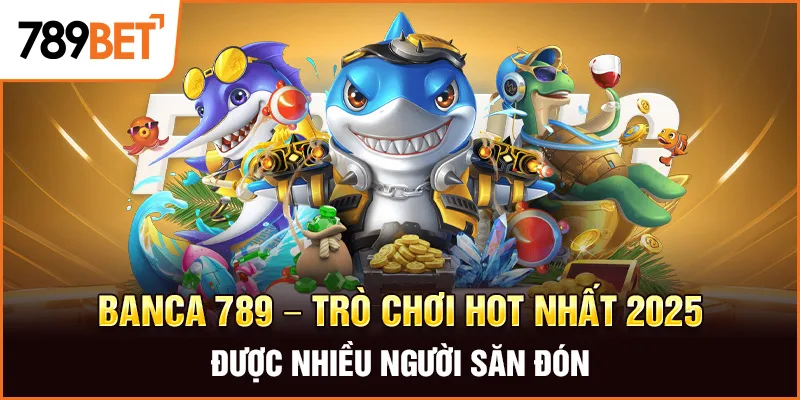 Banca 789 – Trò Chơi Hot Nhất 2025 Được Nhiều Người Săn Đón