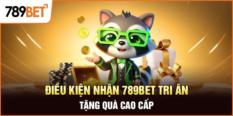 Điều kiện nhận 789Bet tri ân tặng quà cao cấp Điều kiện nhận 789Bet tri ân tặng quà cao cấp