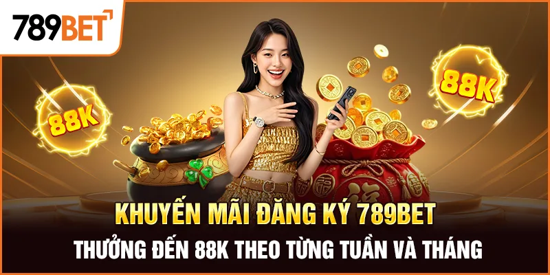 Khuyến mãi đăng ký 789Bet thưởng đến 88K theo từng tuần và tháng