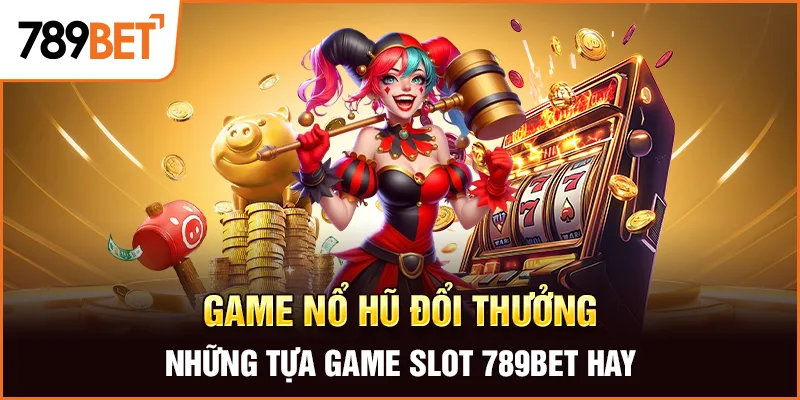 Game Nổ Hũ Đổi Thưởng – Những Tựa Game Slot 789BET Hay