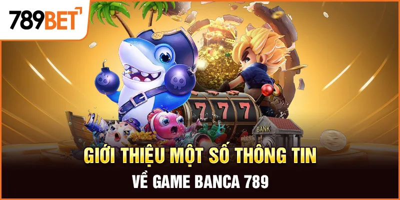 Giới thiệu một số thông tin về game banca 789