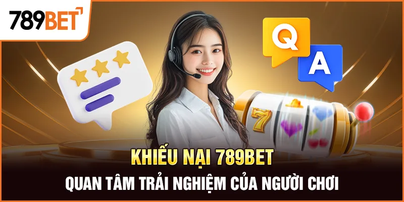 Khiếu Nại 789bet – Quan Tâm Trải Nghiệm Của Người Chơi