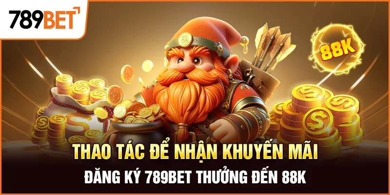 Thao tác để nhận khuyến mãi đăng ký 789Bet thưởng đến 88K