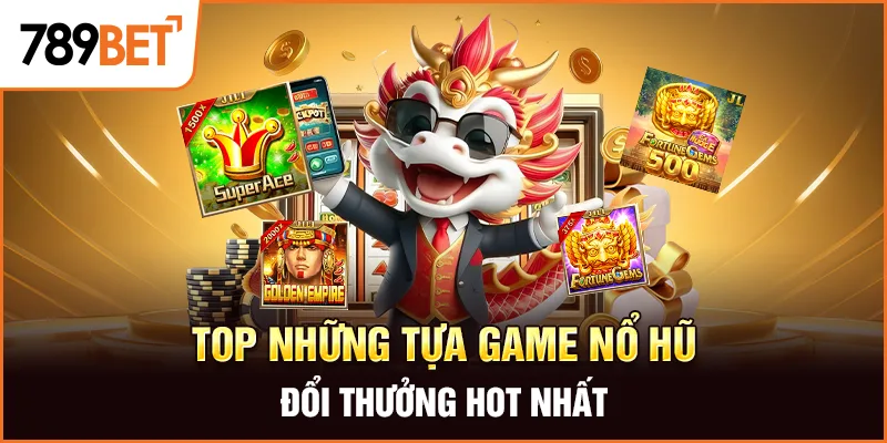 Top những tựa game nổ hũ đổi thưởng hot nhất