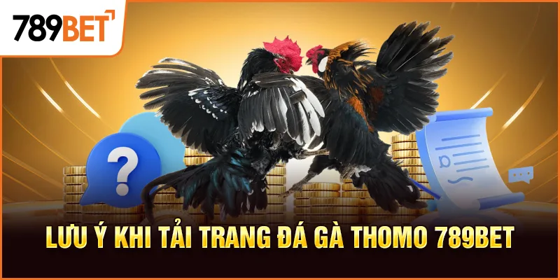 Lưu ý khi tải trang đá gà thomo 789BET